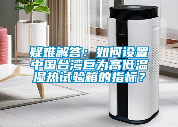 疑難解答：如何設置中國臺灣巨為高低溫濕熱試驗箱的指標？