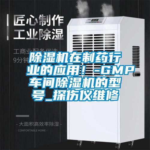 除濕機在制藥行業(yè)的應用！-GMP車(chē)間除濕機的型號_探傷儀維修