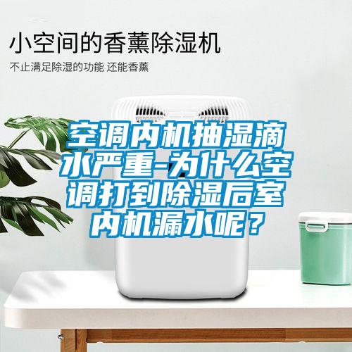 空調內機抽濕滴水嚴重-為什么空調打到除濕后室內機漏水呢？
