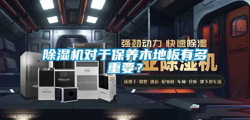 除濕機對于保養木地板有多重要？