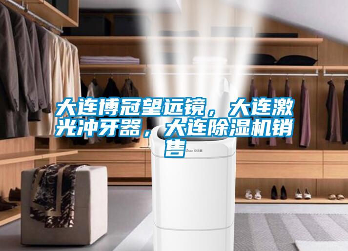 大連博冠望遠鏡，大連激光沖牙器，大連除濕機銷(xiāo)售