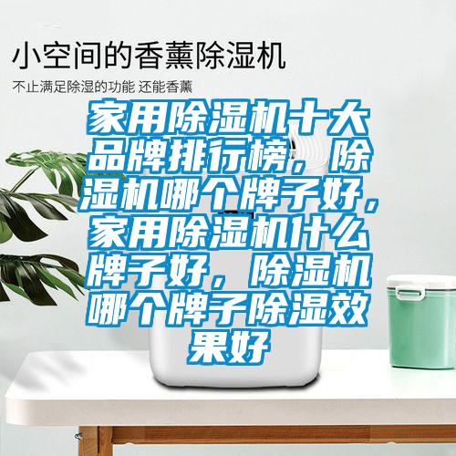 家用除濕機十大品牌排行榜，除濕機哪個(gè)牌子好，家用除濕機什么牌子好，除濕機哪個(gè)牌子除濕效果好