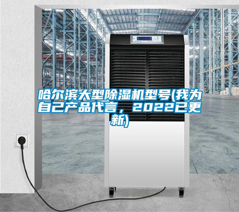 哈爾濱大型除濕機型號(我為自己產(chǎn)品代言，2022已更新)