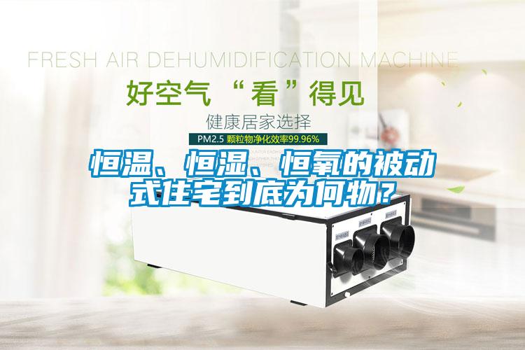 恒溫、恒濕、恒氧的被動(dòng)式住宅到底為何物？