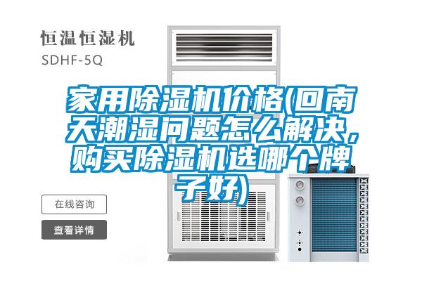 家用除濕機價(jià)格(回南天潮濕問(wèn)題怎么解決，購買(mǎi)除濕機選哪個(gè)牌子好)