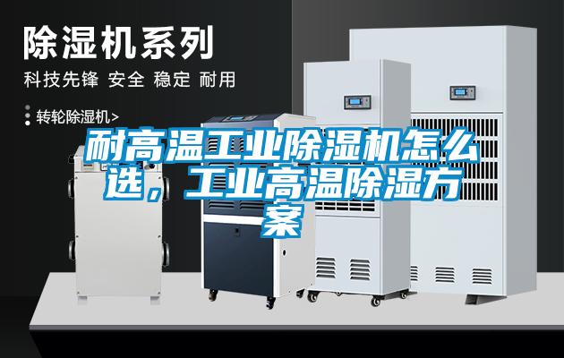 耐高溫工業(yè)除濕機怎么選，工業(yè)高溫除濕方案