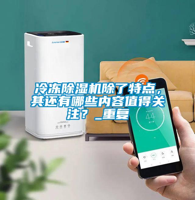 冷凍除濕機除了特點(diǎn)，其還有哪些內容值得關(guān)注？_重復