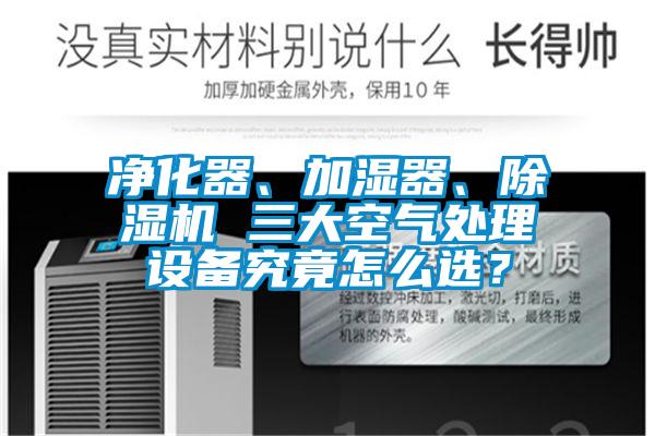凈化器、加濕器、除濕機 三大空氣處理設備究竟怎么選？