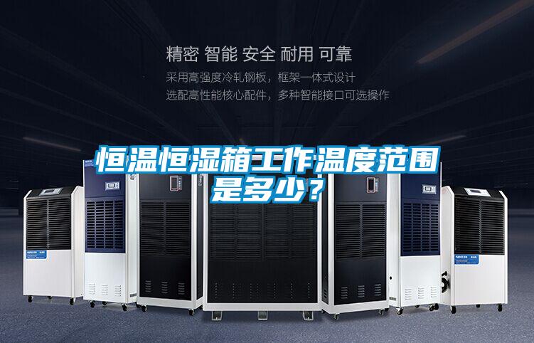恒溫恒濕箱工作溫度范圍是多少？
