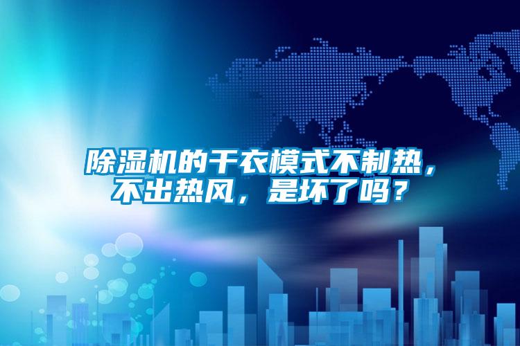 除濕機的干衣模式不制熱，不出熱風(fēng)，是壞了嗎？