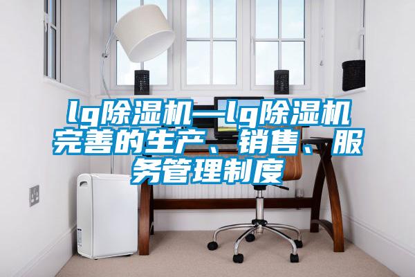 lg除濕機—lg除濕機完善的生產(chǎn)、銷(xiāo)售、服務(wù)管理制度