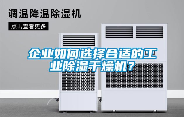 企業(yè)如何選擇合適的工業(yè)除濕干燥機？