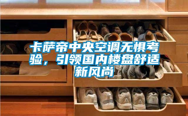 卡薩帝中央空調無(wú)懼考驗，引領(lǐng)國內樓盤(pán)舒適新風(fēng)尚
