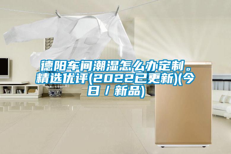 德陽(yáng)車(chē)間潮濕怎么辦定制。精選優(yōu)評(2022已更新)(今日／新品)