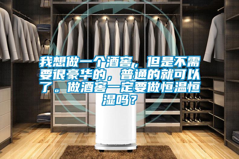 我想做一個(gè)酒窖，但是不需要很豪華的，普通的就可以了。做酒窖一定要做恒溫恒濕嗎？