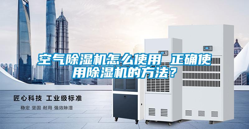 空氣除濕機怎么使用 正確使用除濕機的方法？