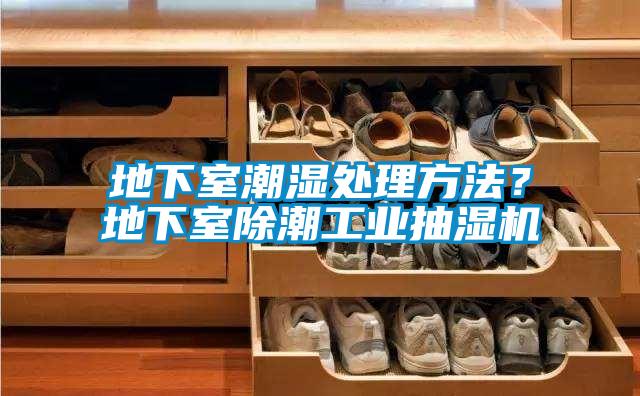 地下室潮濕處理方法？地下室除潮工業(yè)抽濕機