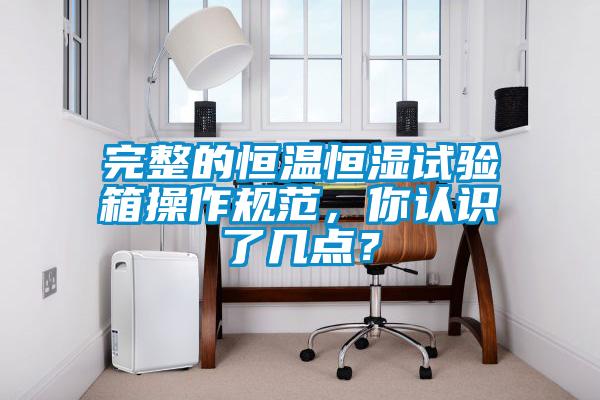 完整的恒溫恒濕試驗箱操作規范，你認識了幾點(diǎn)？