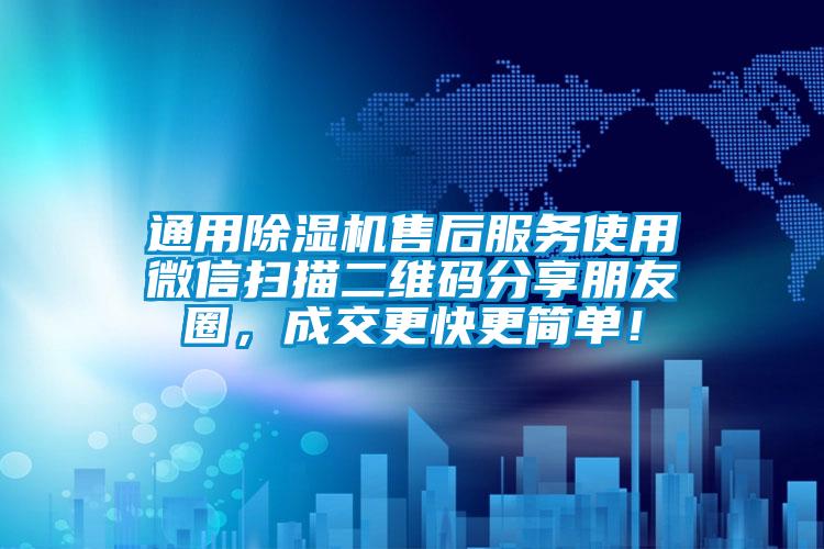 通用除濕機售后服務(wù)使用微信掃描二維碼分享朋友圈，成交更快更簡(jiǎn)單！