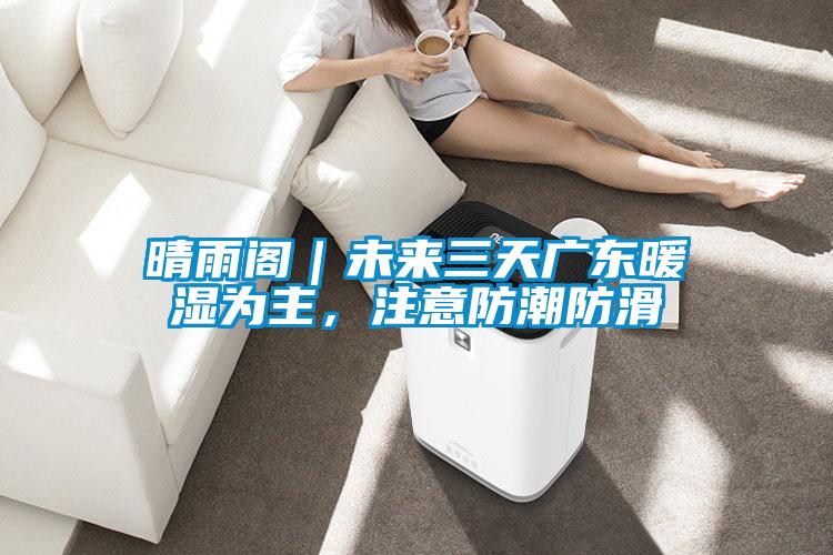 晴雨閣｜未來(lái)三天廣東暖濕為主，注意防潮防滑