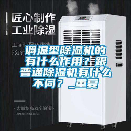 調溫型除濕機的有什么作用？跟普通除濕機有什么不同？_重復
