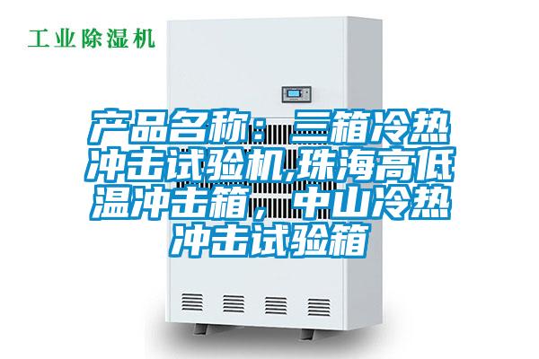 產(chǎn)品名稱(chēng)：三箱冷熱沖擊試驗機,珠海高低溫沖擊箱，中山冷熱沖擊試驗箱