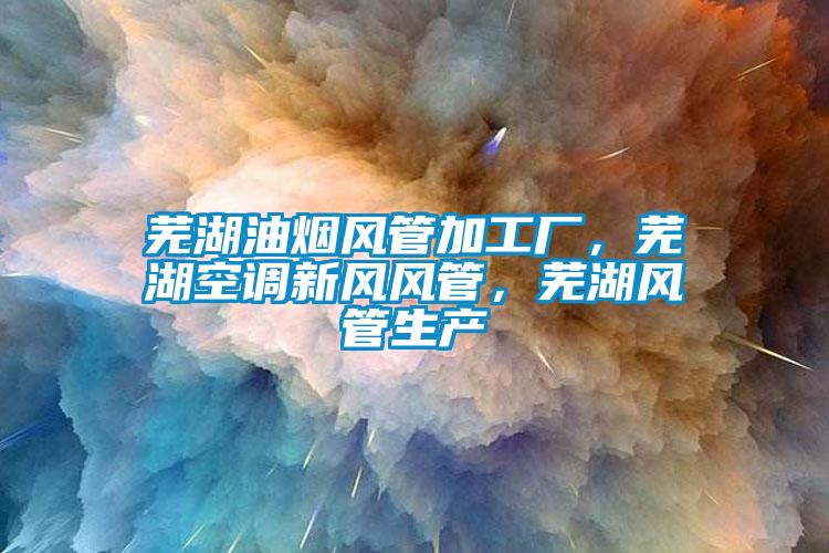 蕪湖油煙風(fēng)管加工廠(chǎng)，蕪湖空調新風(fēng)風(fēng)管，蕪湖風(fēng)管生產(chǎn)