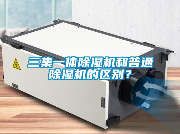 三集一體除濕機和普通除濕機的區別？