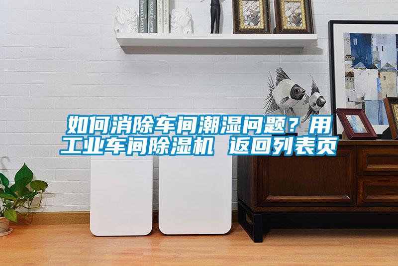 如何消除車(chē)間潮濕問(wèn)題？用工業(yè)車(chē)間除濕機 返回列表頁(yè)