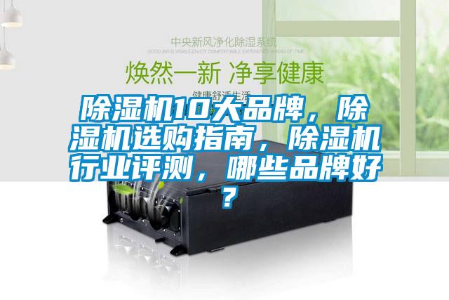 除濕機10大品牌，除濕機選購指南，除濕機行業(yè)評測，哪些品牌好？