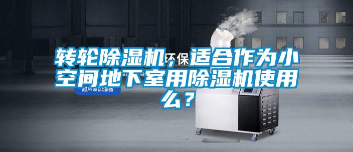 轉輪除濕機，適合作為小空間地下室用除濕機使用么？