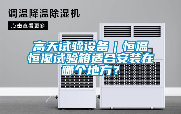 高天試驗設備｜恒溫恒濕試驗箱適合安裝在哪個(gè)地方？
