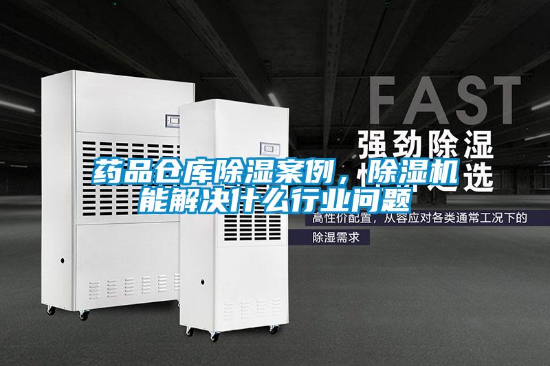 藥品倉庫除濕案例，除濕機能解決什么行業(yè)問(wèn)題