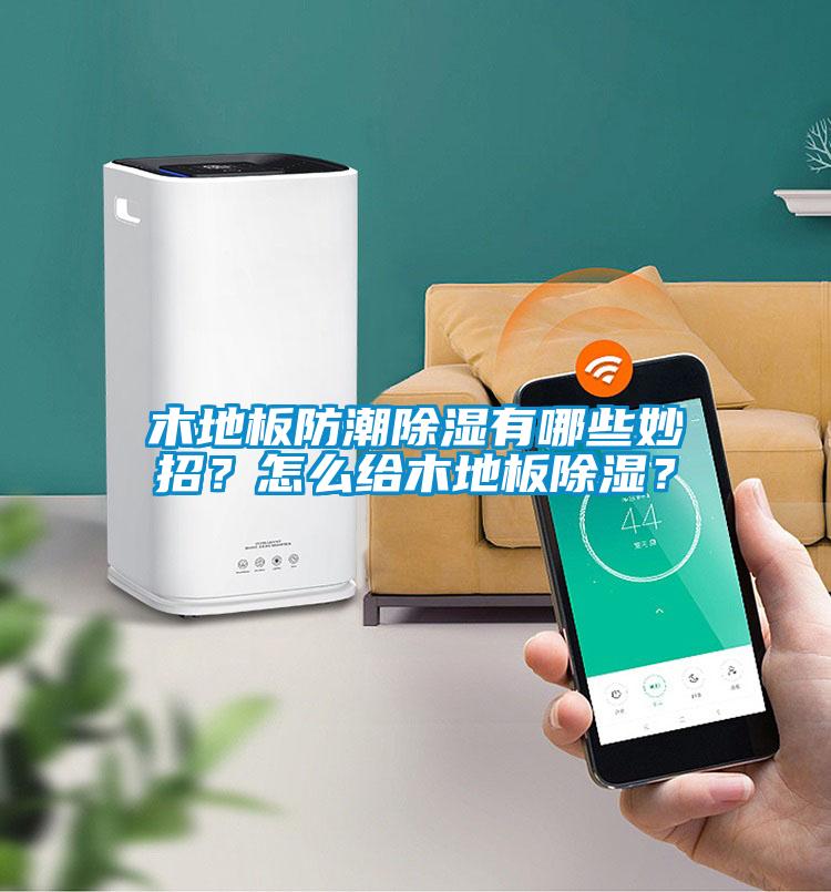 木地板防潮除濕有哪些妙招？怎么給木地板除濕？