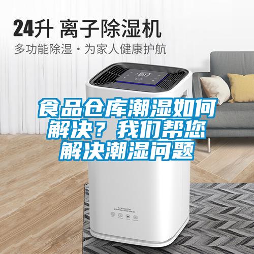 食品倉庫潮濕如何解決？我們幫您解決潮濕問(wèn)題