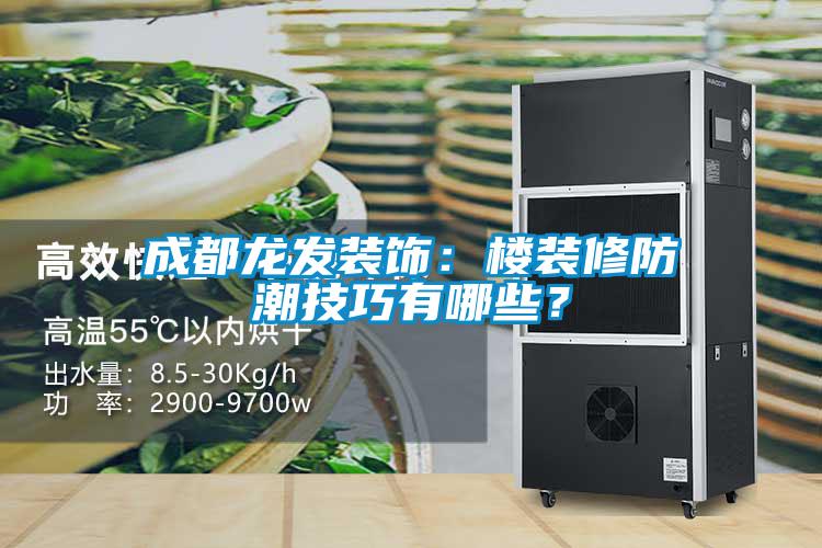 成都龍發(fā)裝飾：樓裝修防潮技巧有哪些？