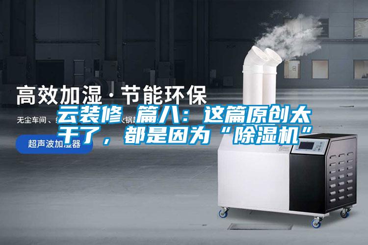 云裝修 篇八：這篇原創(chuàng  )太干了，都是因為“除濕機”