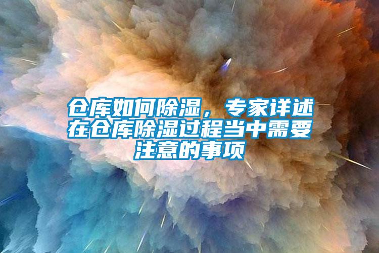 倉庫如何除濕，專(zhuān)家詳述在倉庫除濕過(guò)程當中需要注意的事項