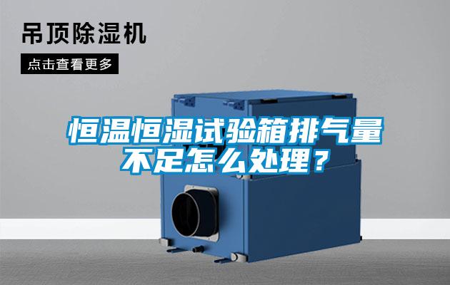 恒溫恒濕試驗箱排氣量不足怎么處理？