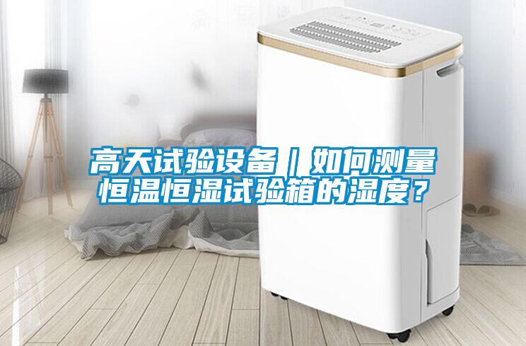 高天試驗設備｜如何測量恒溫恒濕試驗箱的濕度？