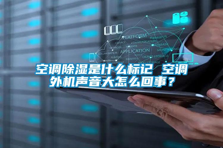 空調除濕是什么標記 空調外機聲音大怎么回事？