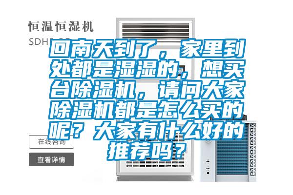 回南天到了，家里到處都是濕濕的，想買(mǎi)臺除濕機，請問(wèn)大家除濕機都是怎么買(mǎi)的呢？大家有什么好的推薦嗎？