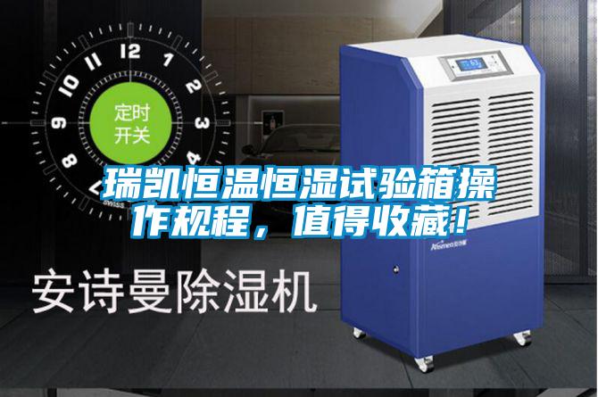 瑞凱恒溫恒濕試驗箱操作規程，值得收藏！