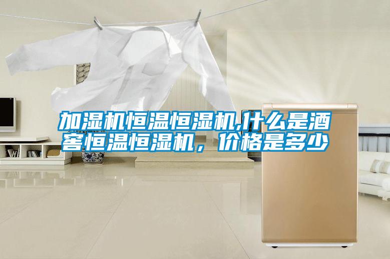 加濕機恒溫恒濕機,什么是酒窖恒溫恒濕機，價(jià)格是多少
