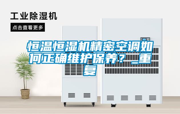 恒溫恒濕機精密空調如何正確維護保養？_重復