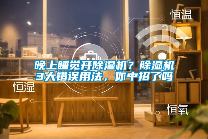 晚上睡覺(jué)開(kāi)除濕機？除濕機3大錯誤用法，你中招了嗎