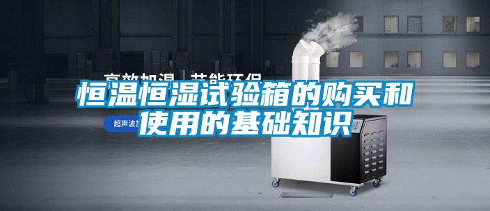 恒溫恒濕試驗(yàn)箱的購(gòu)買和使用的基礎(chǔ)知識(shí)