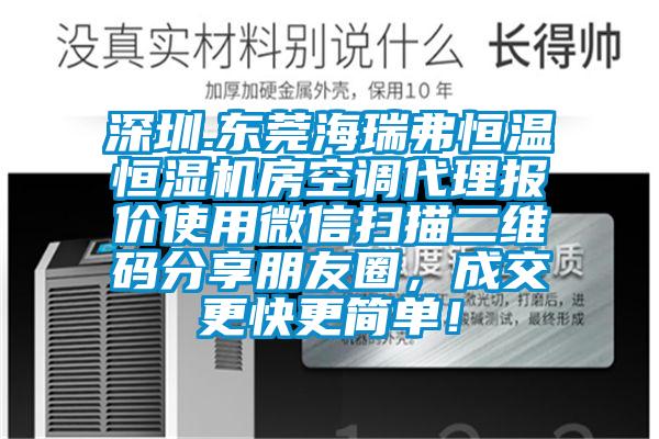 深圳.東莞海瑞弗恒溫恒濕機房空調代理報價(jià)使用微信掃描二維碼分享朋友圈，成交更快更簡(jiǎn)單！