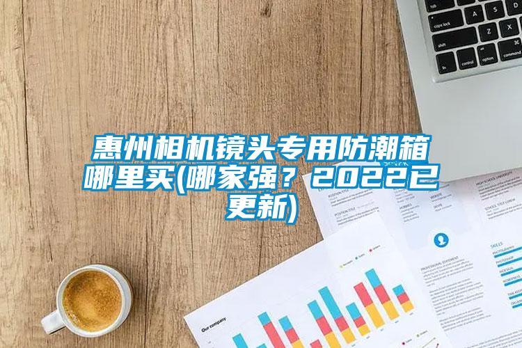 惠州相機鏡頭專(zhuān)用防潮箱哪里買(mǎi)(哪家強？2022已更新)
