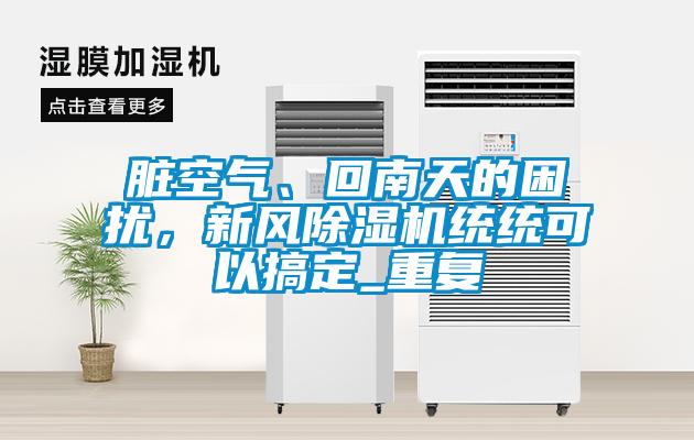 臟空氣、回南天的困擾，新風(fēng)除濕機統統可以搞定_重復